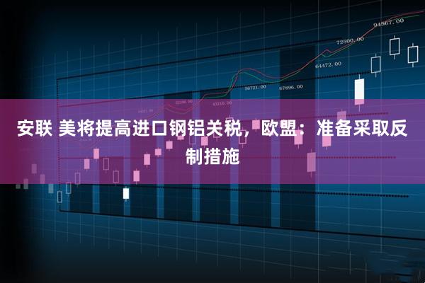 安联 美将提高进口钢铝关税，欧盟：准备采取反制措施