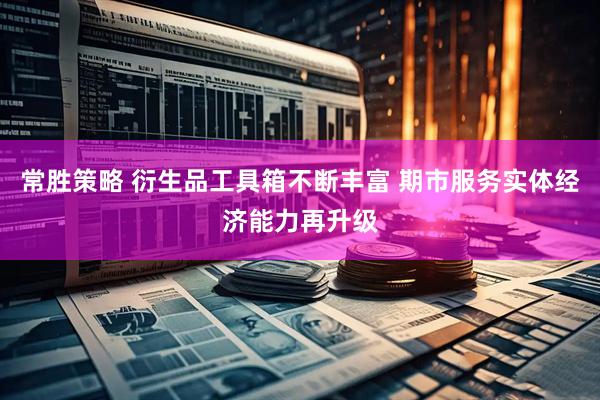 常胜策略 衍生品工具箱不断丰富 期市服务实体经济能力再升级