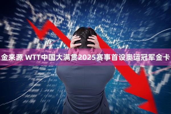 金来源 WTT中国大满贯2025赛事首设奥运冠军金卡