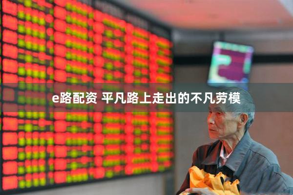 e路配资 平凡路上走出的不凡劳模