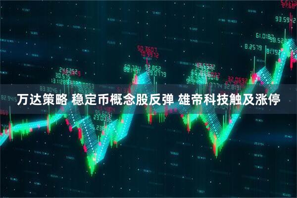 万达策略 稳定币概念股反弹 雄帝科技触及涨停