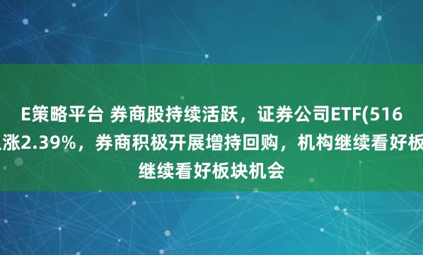 E策略平台 券商股持续活跃，证券公司ETF(516730)上涨2.39%，券商积极开展增持回购，机构继续看好板块机会