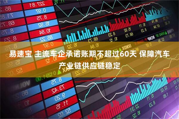 易速宝 主流车企承诺账期不超过60天 保障汽车产业链供应链稳定