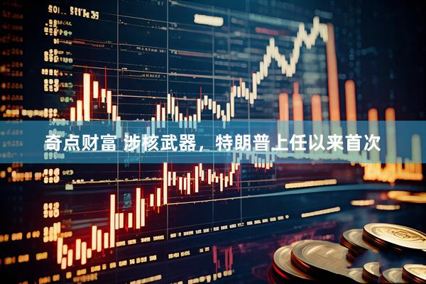 奇点财富 涉核武器，特朗普上任以来首次