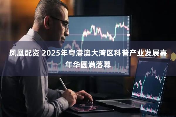 凤凰配资 2025年粤港澳大湾区科普产业发展嘉年华圆满落幕