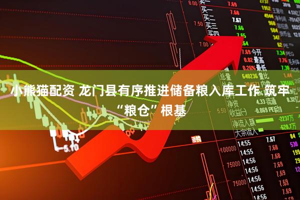 小熊猫配资 龙门县有序推进储备粮入库工作 筑牢“粮仓”根基