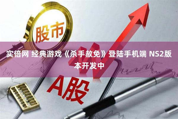 实倍网 经典游戏《杀手赦免》登陆手机端 NS2版本开发中
