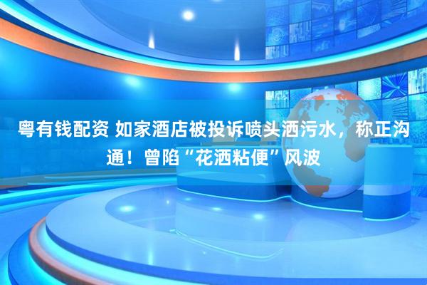 粤有钱配资 如家酒店被投诉喷头洒污水，称正沟通！曾陷“花洒粘便”风波