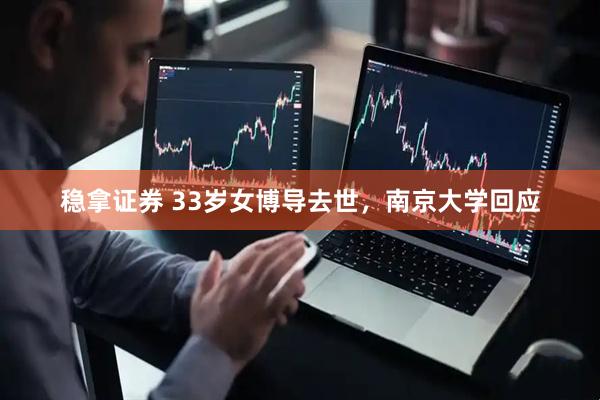 稳拿证券 33岁女博导去世，南京大学回应