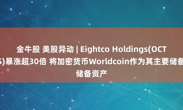 金牛股 美股异动 | Eightco Holdings(OCTO.US)暴涨超30倍 将加密货币Worldcoin作为其主要储备资产