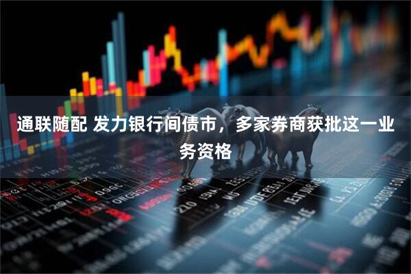 通联随配 发力银行间债市，多家券商获批这一业务资格