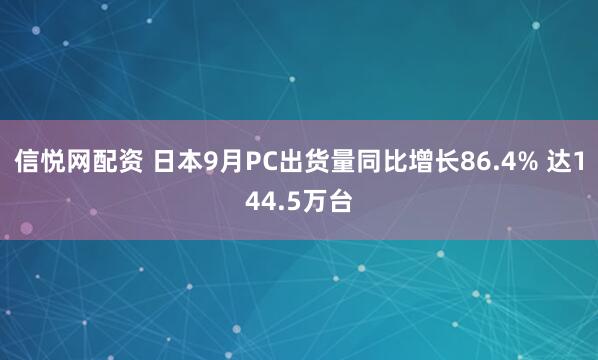 信悦网配资 日本9月PC出货量同比增长86.4% 达144.5万台