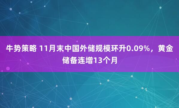 牛势策略 11月末中国外储规模环升0.09%,黄金储备连增13个月