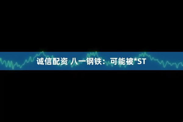 诚信配资 八一钢铁：可能被*ST