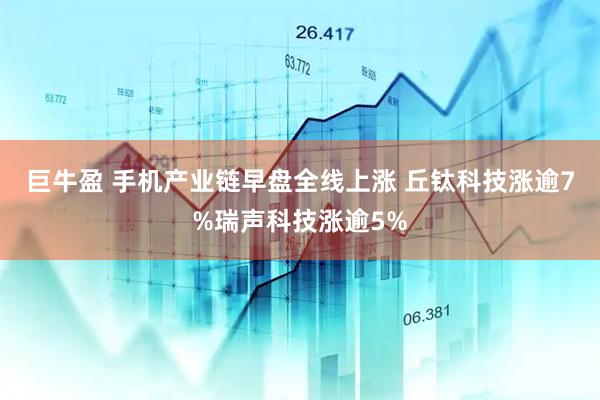 巨牛盈 手机产业链早盘全线上涨 丘钛科技涨逾7%瑞声科技涨逾5%