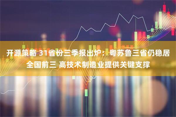 开源策略 31省份三季报出炉：粤苏鲁三省仍稳居全国前三 高技术制造业提供关键支撑