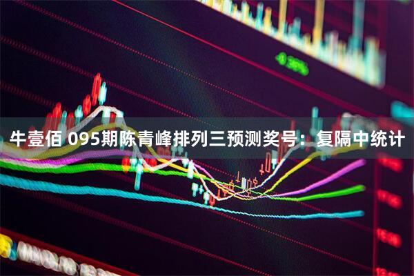 牛壹佰 095期陈青峰排列三预测奖号：复隔中统计