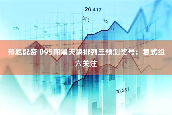 邦尼配资 095期黑天鹅排列三预测奖号：复式组六关注